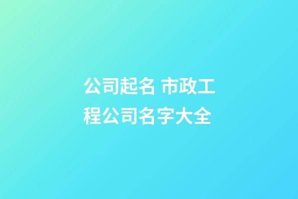 公司起名 市政工程公司名字大全-第1張-公司起名-玄機派